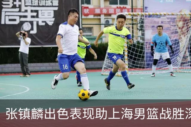 张镇麟出色表现助上海男篮战胜深圳，何以屡获赞誉？
